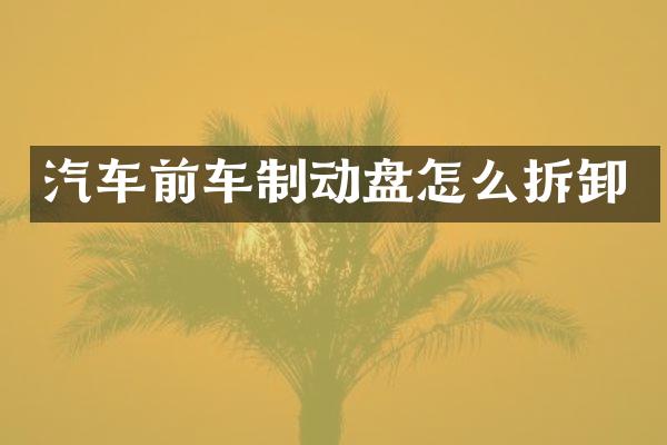 汽车前车制动盘怎么拆卸