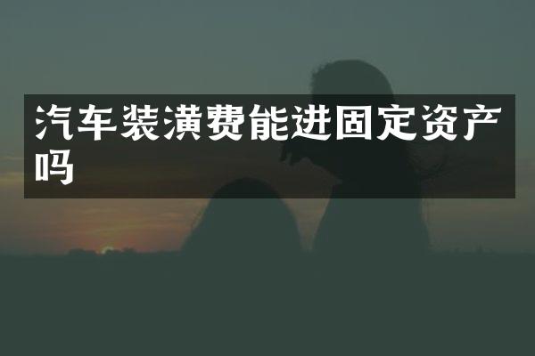 汽车装潢费能进固定资产吗