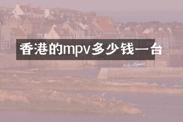 香港的mpv多少钱一台