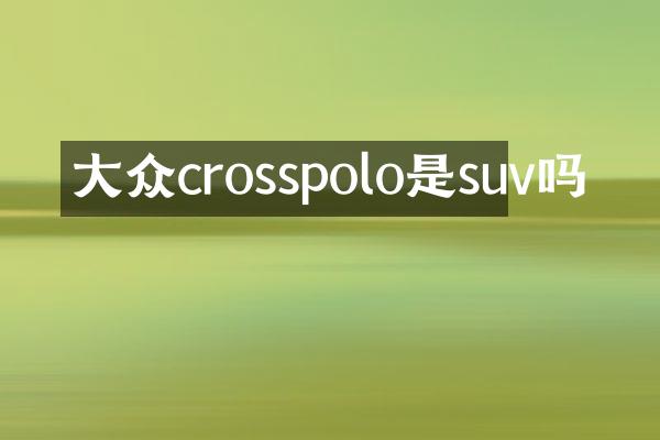 大众crosspolo是suv吗