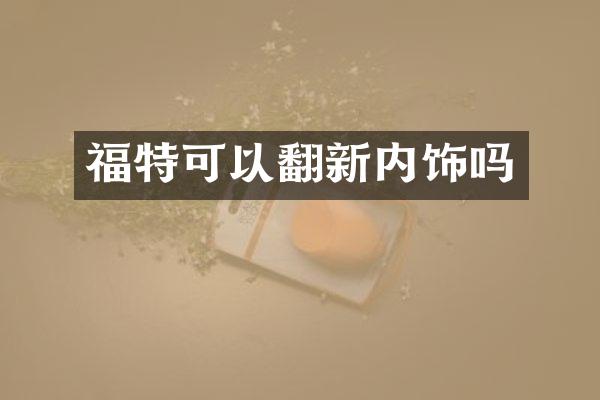 福特可以翻新内饰吗