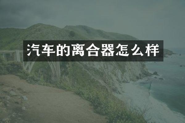 汽车的离合器怎么样