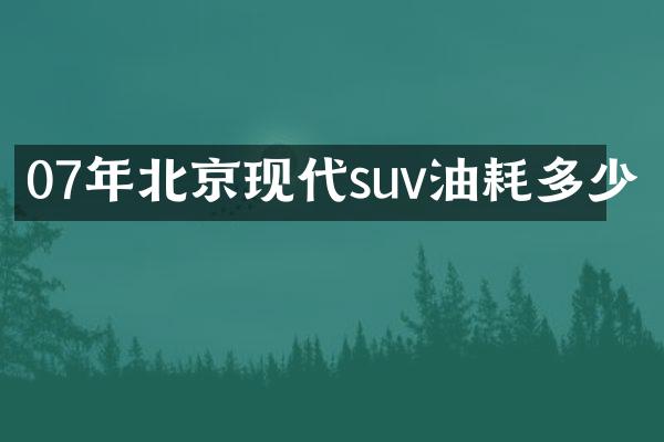 07年北京现代suv油耗多少