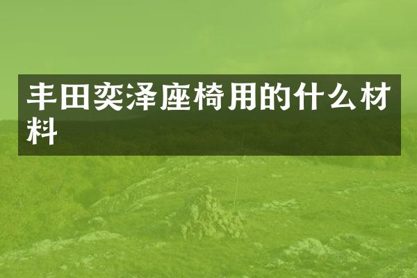 丰田奕泽座椅用的什么材料