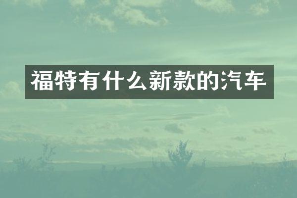 福特有什么新款的汽车