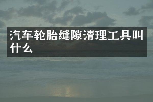 汽车轮胎缝隙清理工具叫什么