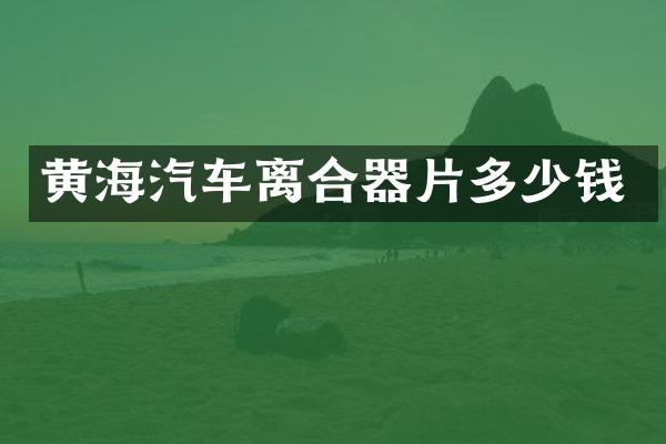 黄海汽车离合器片多少钱