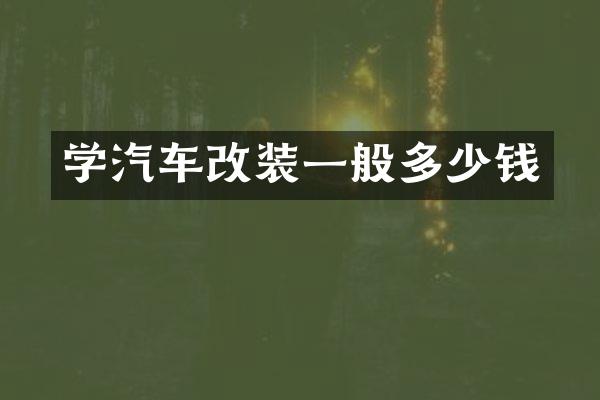 学汽车改装一般多少钱