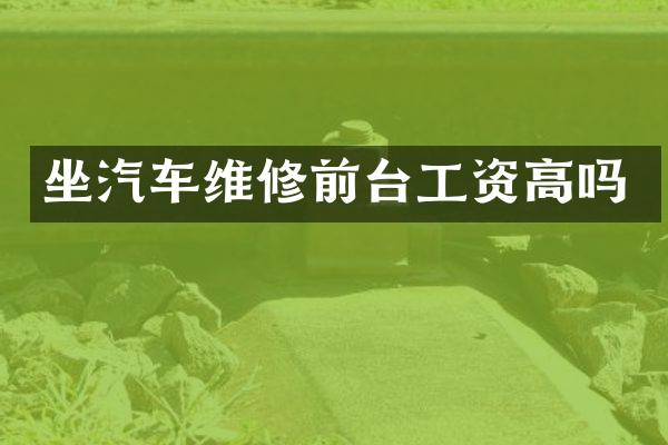 坐汽车维修前台工资高吗