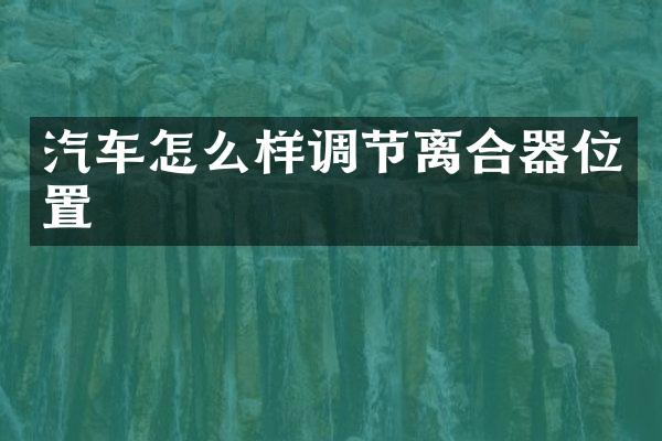 汽车怎么样调节离合器位置