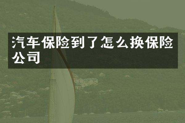 汽车保险到了怎么换保险公司