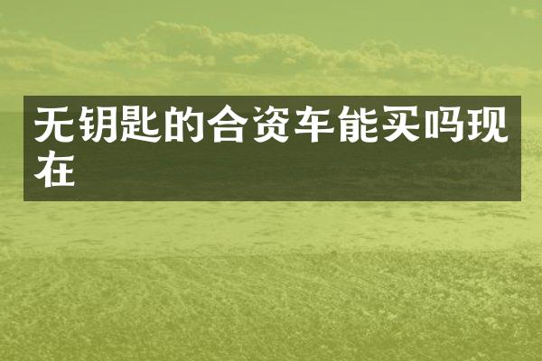 无钥匙的合资车能买吗现在