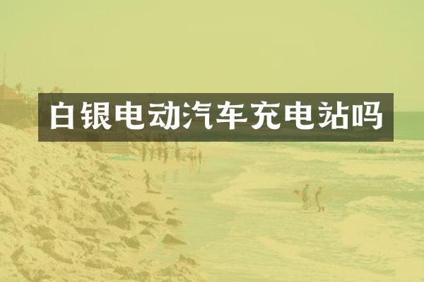 白银电动汽车充电站吗