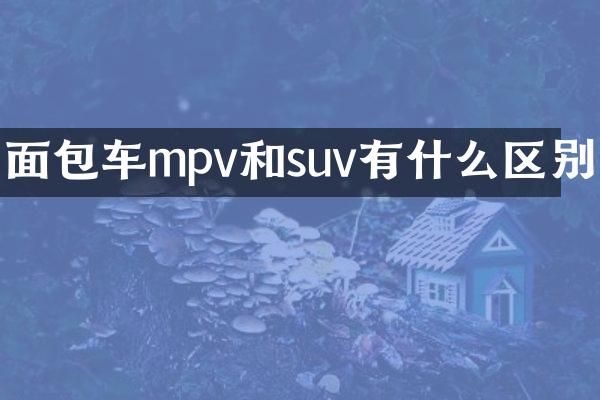 面包车mpv和suv有什么区别