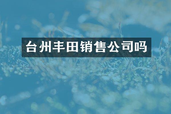 台州丰田销售公司吗