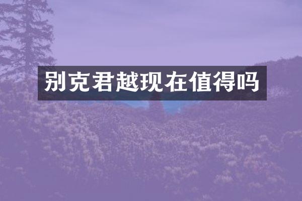 别克君越现在值得吗