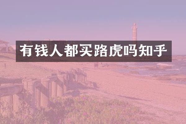 有钱人都买路虎吗知乎