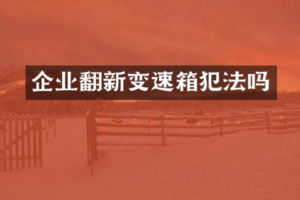 企业翻新变速箱犯法吗