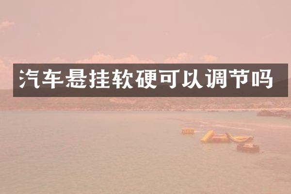 汽车悬挂软硬可以调节吗