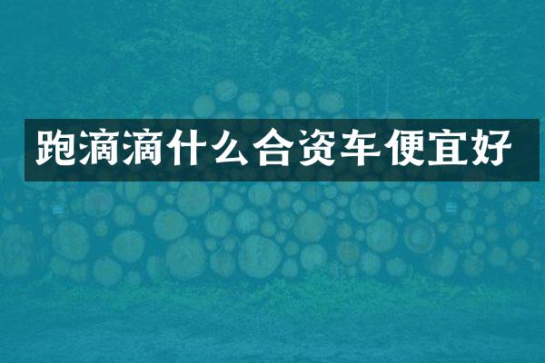 跑滴滴什么合资车便宜好