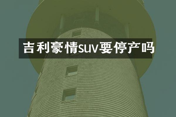 吉利豪情suv要停产吗