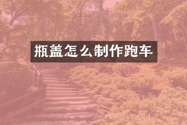 瓶盖怎么制作跑车