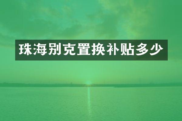 珠海别克置换补贴多少