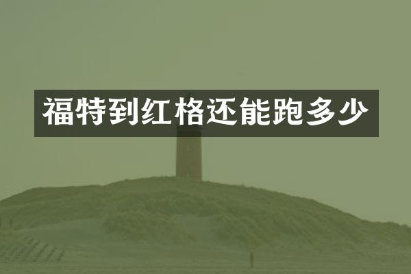 福特到红格还能跑多少