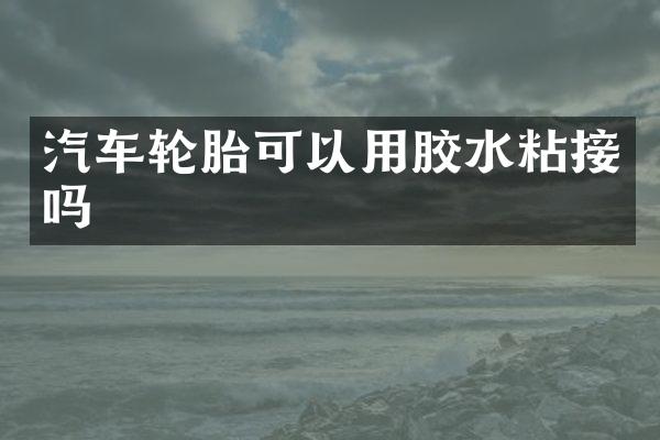 汽车轮胎可以用胶水粘接吗