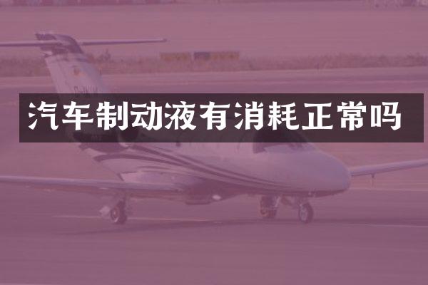 汽车制动液有消耗正常吗