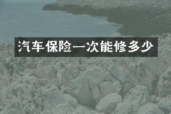 汽车保险一次能修多少