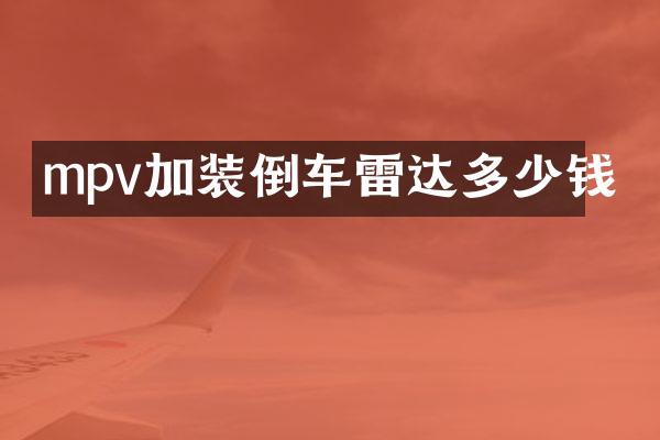mpv加装倒车雷达多少钱