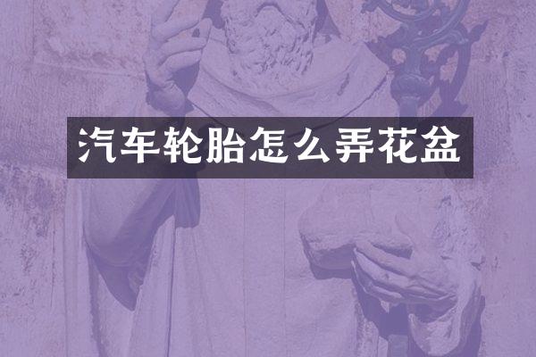 汽车轮胎怎么弄花盆