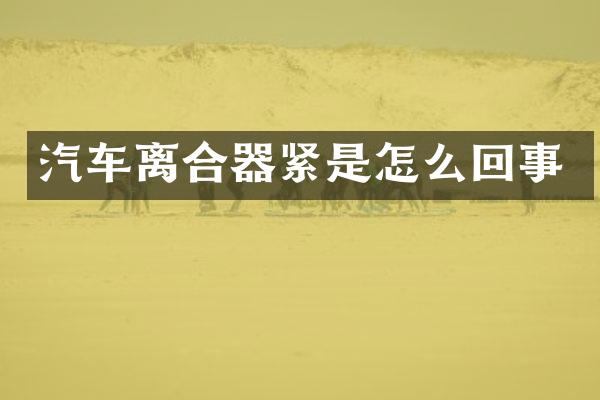 汽车离合器紧是怎么回事