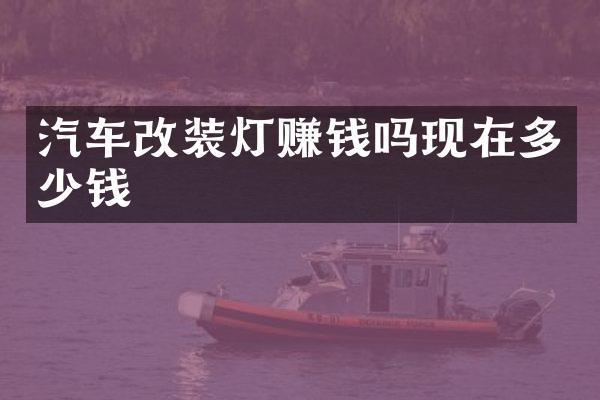 汽车改装灯赚钱吗现在多少钱