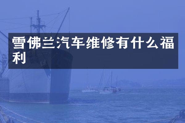 雪佛兰汽车维修有什么福利