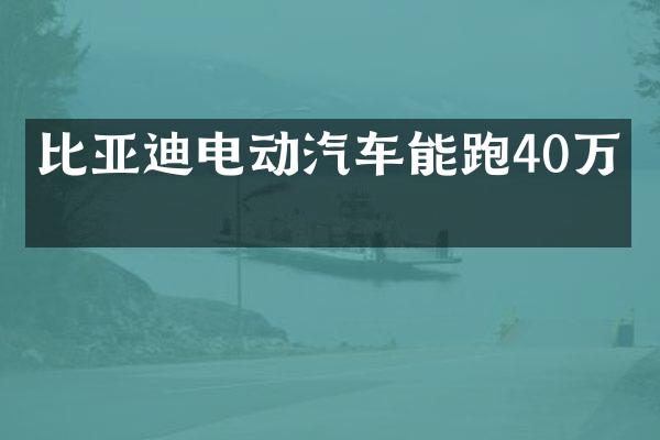 比亚迪电动汽车能跑40万吗