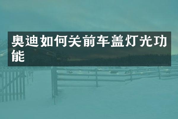 奥迪如何关前车盖灯光功能