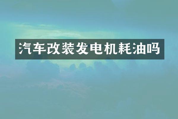 汽车改装发电机耗油吗