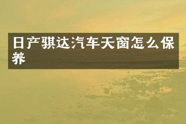 日产骐达汽车天窗怎么保养