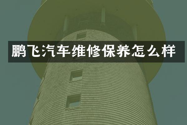 鹏飞汽车维修保养怎么样