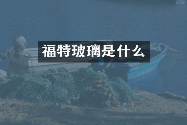 福特玻璃是什么