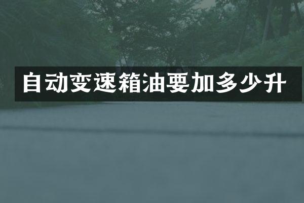 自动变速箱油要加多少升