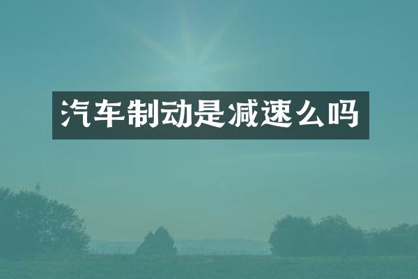 汽车制动是减速么吗