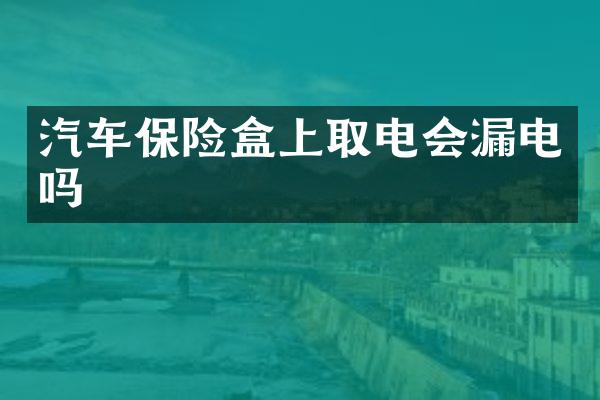 汽车保险盒上取电会漏电吗