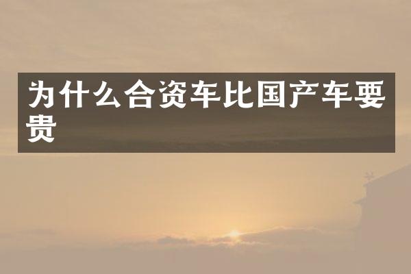 为什么合资车比国产车要贵
