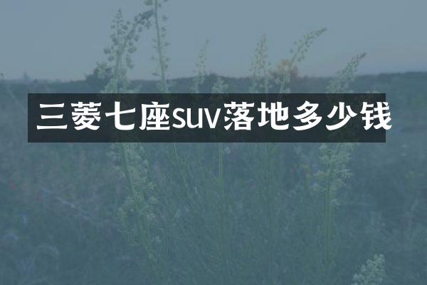 三菱七座suv落地多少钱