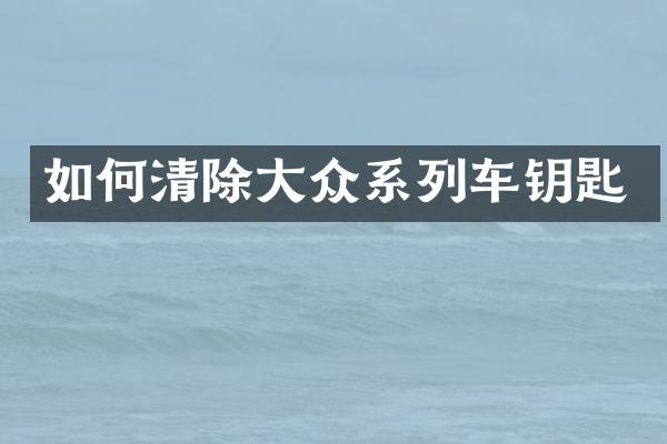 如何清除大众系列车钥匙
