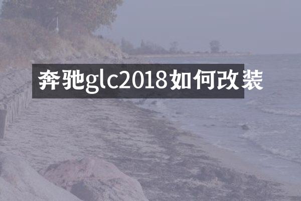 奔驰glc2018如何改装