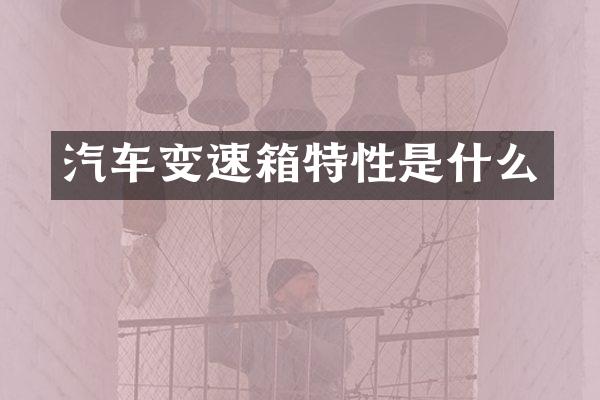 汽车变速箱特性是什么